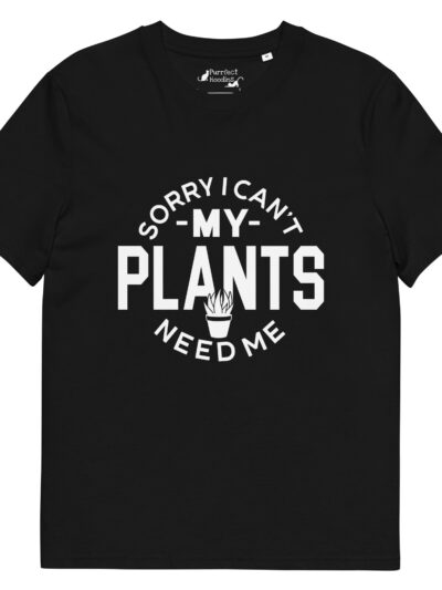“Sorry I Can’t, My Plants Need Me” Organic Cotton T-Shirt